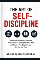 The Art of Self-Discipline: Build Lasting Habits, Eliminate Procrastination, Strengthen Your Mind, and Achieve Your Biggest Goals One Day at a Time B0H7LP5YQS Book Cover