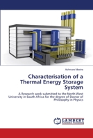 Characterisation of a Thermal Energy Storage System: A Research work submitted to the North West University in South Africa for the degree of Doctor of Philosophy in Physics 365936410X Book Cover