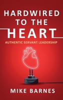 Hardwired to the Heart: Authentic Servant Leadership 1960142690 Book Cover