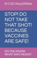 STOP! DO NOT TAKE THAT SHOT! BECAUSE VACCINES ARE SAFE!: DO YOU KNOW WHAT SAFE MEANS? B0CLMVCJ8S Book Cover