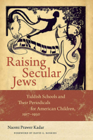 Raising Secular Jews: Yiddish Schools and Their Periodicals for American Children, 1917–1950 1611689872 Book Cover