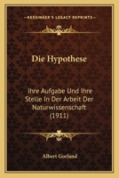 Die Hypothese: Ihre Aufgabe Und Ihre Stelle In Der Arbeit Der Naturwissenschaft (1911) 1168353394 Book Cover
