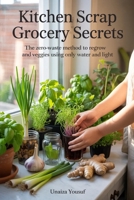 Kitchen Scrap Grocery Secrets: The Zero-Waste Method to Regrow Herbs and Veggies Using Only Water and Light B0GMQF7GC5 Book Cover