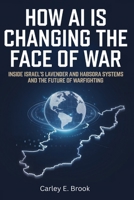 How AI Is Changing the Face of War: Inside Israel’s Lavender and Habsora Systems and the Future of Warfighting B0FG8DB2CF Book Cover