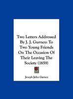 Letters Addressed by J. J. Gurney to Two Young Persons On the Occasion of Their Leaving the Society of Friends 1354979737 Book Cover
