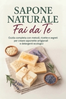 Sapone Naturale Fai da Te: Guida completa alla saponificazione a freddo e a caldo con oltre 20 ricette di saponi fatti in casa, detergenti ecologici e idee creative per principianti (Italian Edition) B0FP2CMT62 Book Cover