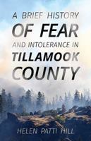 A Brief History of Fear and Intolerance in Tillamook County 1629013536 Book Cover