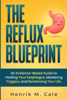 THE REFLUX BLUE PRINT: An Evidence-Based Guide to Healing Your Esophagus, Mastering Your Triggers, and Reclaiming Your Life. B0HD4VCZV9 Book Cover