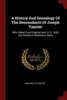 A History and Genealogy of the Descendants of Joseph Taynter: Who Sailed from England April, A. D. 1638, and Settled in Watertown, Mass 1014618886 Book Cover