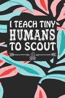 I Teach Tiny Humans To Scout: Notebook for Teachers & Administrators To Write Goals, Ideas & Thoughts School Appreciation Day Gift 1088943373 Book Cover