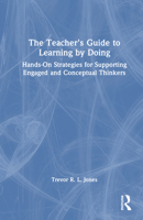 The Teacher's Guide to Learning by Doing: Hands-On Strategies for Supporting Engaged and Conceptual Thinkers 1041215169 Book Cover