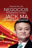 Triunfa En Los Negocios Pensando Como Jack Ma: Vida, Lecciones y Reglas Para Alcanzar El Éxito 1721156828 Book Cover