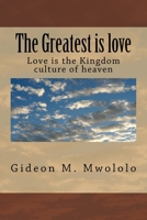 The Greatest is love: Love is the Kingdom culture of heaven 1725626454 Book Cover