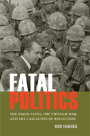 Fatal Politics: The Nixon Tapes, the Vietnam War, and the Casualties of Reelection 0813939356 Book Cover