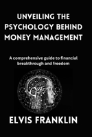 Unveiling the Psychology behind Money Management: A comprehensive guide to financial breakthrough and freedom B0CRGVQHW4 Book Cover