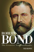 Robert Bond: The Greatest Newfoundlander 1771031018 Book Cover