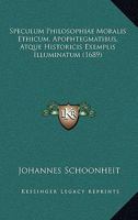 Speculum Philosophiae Moralis Ethicum, Apophtegmatibus, Atque Historicis Exemplis Illuminatum (1689) 1166338509 Book Cover