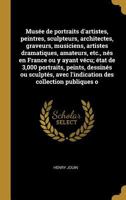 Mus�e de Portraits d'Artistes, Peintres, Sculpteurs, Architectes, Graveurs, Musiciens, Artistes Dramatiques, Amateurs, Etc., N�s En France Ou Y Ayant V�cu; �tat de 3,000 Portraits, Peints, Dessin�s Ou 0274504200 Book Cover