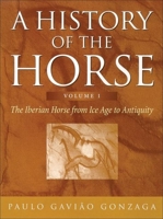 A History of the Horse, Volume 1: The Iberian Horse from Ice Age to Antiquity 0851318673 Book Cover