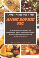 Hausmannskost mit Anne Sophie Pic: Französische Gastronomie für Hobbyköche, die die Hausmannskost mit französischen Geheimnissen und Rezepten verändert (German Edition) B0CTT76NCY Book Cover