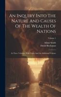 An Inquiry Into The Nature And Causes Of The Wealth Of Nations: In Three Volumes. With Notes, And An Additional Volume; Volume 1 1021541567 Book Cover