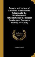 Reports and Letters of American Missionaries, Referring to the Distribution of Nationalities in the Former Provinces of European Turkey, 1858-1918; 1347165045 Book Cover