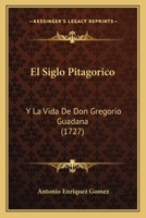 El Siglo Pitagorico; Y, La Vida De Don Gregorio Guadana 1165428024 Book Cover