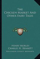 The Chicken Market and Other Fairy Tales. With Illus. by Charles H. Bennett 0548512647 Book Cover