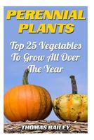 Perennial Plants: Top 25 Vegetables To Grow All Over The Year 1987649753 Book Cover