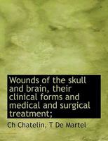 Wounds of the Skull and Brain, Their Clinical Forms and Medical and Surgical Treatment; 1010068660 Book Cover