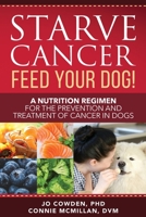 Starve Cancer - Feed Your Dog!: A Nutrition Regimen for the Prevention and Treatment of Cancer in Dogs 1617813109 Book Cover