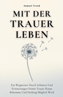 Mit Der Trauer Leben: Ein Wegweiser Durch Schmerz Und Erinnerungen Damit Trauer Raum Bekommt Und Heilung Möglich Wird (German Edition) B0FRW3SV5B Book Cover