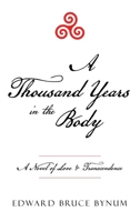 A Thousand Years in the Body: A Novel of Love & Transcendence 1665768207 Book Cover