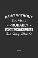 A Day Without Zoo Visits Probably Wouldn't Kill Me But Why Risk It Notebook: NoteBook / Journla Zoo Visits Gift, 120 Pages, 6x9, Soft Cover, Matte Finish 167925233X Book Cover