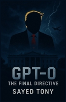 GPT-0: The Final Directive: A Political Techno-Thriller of Power, Conspiracy, and Artificial Intelligence B0FQBQN2JY Book Cover