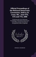 Official Proceedings Of The National Democratic Convention, Held In St. Louis, Mo., June 5th, 6th And 7th, 1888: Containing Also, The Preliminary ... Of Arrangements, With An Appendix ...... 135871598X Book Cover