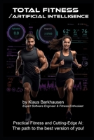 Total Fitness with Artificial Intelligence: Practical Fitness and Cutting-Edge AI: The path to the best version of you! B0CMQKBWFJ Book Cover
