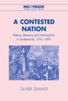 A Contested Nation: History, Memory and Nationalism in Switzerland, 1761-1891 0521039800 Book Cover