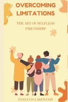 OVERCOMING LIMITATIONS: THE ART OF SELFLESS FRIENDSHIPS.: Unlocking Sincere Relationships for Both Extroverts and Introverts. B0CRFZJDHV Book Cover