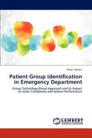Patient Group Identification in Emergency Department: Group Technology-Based Approach and its Impact on Static Complexity and System Performance 384544245X Book Cover
