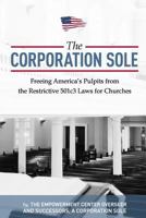 The Corporation Sole: Freeing Americas Pulpits and ENDING the restrictive 501c3 laws for Churches 1491291559 Book Cover