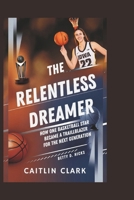 Caitlin Clark: The Relentless Dreamer – How One Basketball Star Became a Trailblazer for the Next Generation B0DY5DCYB9 Book Cover