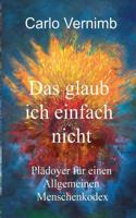 Das glaub ich einfach nicht: Plädoyer für einen Allgemeinen Menschenkodex 3740727292 Book Cover