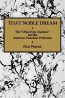 That Noble Dream: The 'Objectivity Question' and the American Historical Profession (Ideas in Context) 0521357454 Book Cover