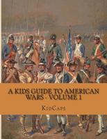 A Kids Guide to American Wars - Volume 1: American Revolution to Civil War 1482749416 Book Cover