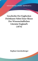 Geschichte Der Englischen Dichtkunst Nebst Einer Skizze Der Wissenschaftlichen Literatur England's (Classic Reprint) 1161180052 Book Cover