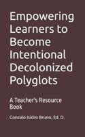 Empowering Learners to Become Intentional Decolonized Polyglots: A Teacher's Resource Book (21st Century Plurilingual Mindset) B0G2GNRPG8 Book Cover