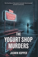 THE YOGURT SHOP MURDERS: The True Story of the Austin Homicide That Unraveled an Entire Community B0FMK16XP3 Book Cover