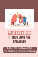 What Can You Do If Your Lung Are Damaged?: Easy Tips To Overcome The Obstacles Of Lung Disease: Finding Solutions To Lung Disease Is Curable null Book Cover