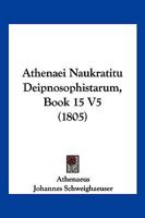 Athenaei Naukratitu Deipnosophistarum, Book 15 V5 (1805) 1161019049 Book Cover